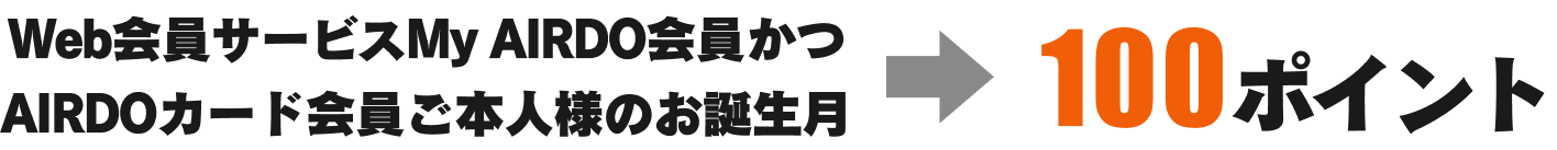 Web会員サービスMy AIRDO会員かつAIRDOカード会員ご本人様のお誕生月 100ポイント